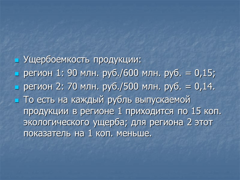 Ущербоемкость продукции: регион 1: 90 млн. руб./600 млн. руб. = 0,15; регион 2: 70